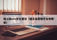 獨(dú)立站seo優(yōu)化建議（獨(dú)立站營銷平臺(tái)有哪些）