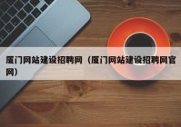 廈門(mén)網(wǎng)站建設(shè)招聘網(wǎng)（廈門(mén)網(wǎng)站建設(shè)招聘網(wǎng)官網(wǎng)）